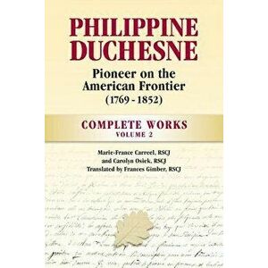 Philippine Duchesne, Pioneer on the American Frontier (1769-1852) Volume 2: Complete Works, Paperback - Rscj Marie-France Carreel imagine