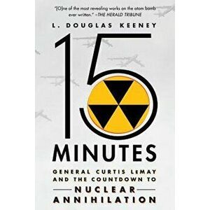15 Minutes: General Curtis Lemay and the Countdown to Nuclear Annihilation - L. Douglas Keeney imagine