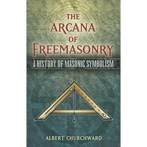 The Arcana of Freemasonry: A History of Masonic Symbolism, Paperback - Albert Churchward imagine