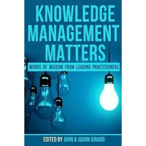 Knowledge Management Matters: Words of Wisdom from Leading Practitioners, Paperback - John Girard imagine