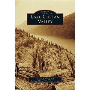 Lake Chelan Valley, Hardcover - Kristen J. Gregg imagine
