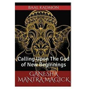 Ganesha Mantra Magick: Calling Upon the God of New Beginnings, Paperback - Baal Kadmon imagine