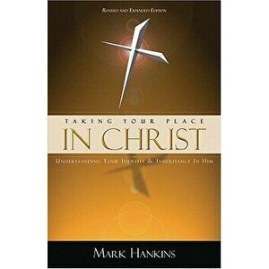 Taking Your Place in Christ: Understanding Your Identity & Inheritance in Him, Paperback - Mark Hankins imagine