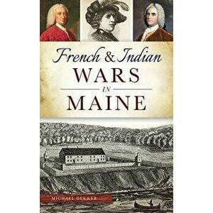 French & Indian Wars in Maine, Hardcover - Michael Dekker imagine