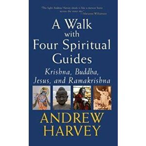 Walk with Four Spiritual Guides: Krishna, Buddha, Jesus and Ramakrishna, Paperback - Andrew Harvey imagine