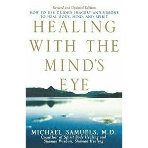 Healing with the Mind's Eye: How to Use Guided Imagery and Visions to Heal Body, Mind, and Spirit, Paperback - Michael Samuels imagine