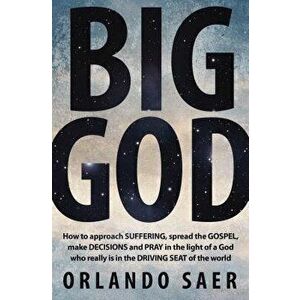Big God: How to Approach Suffering, Spread the Gospel, Make Decisions and Pray in the Light of a God Who Really Is in the Drivi, Paperback - Orlando S imagine