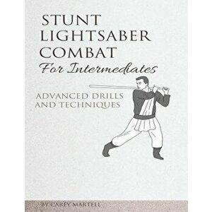 Stunt Lightsaber Combat for Intermediates: Advanced Drills and Techniques, Paperback - Carey Martell imagine
