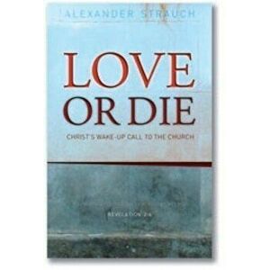 Love or Die: Christ's Wake-Up Call to the Church, Paperback - Alexander Strauch imagine