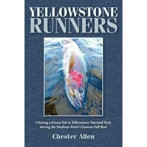 Yellowstone Runners: Chasing a Dream Fish in Yellowstone National Park During the Madison River's Famous Fall Run, Paperback - Chester Allen imagine