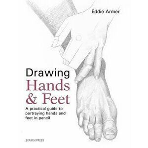 Drawing Hands & Feet: A Practical Guide to Portraying Hands and Feet in Pencil, Paperback - Eddie Armer imagine