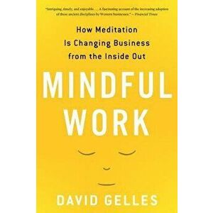 Mindful Work: How Meditation Is Changing Business from the Inside Out, Paperback - David Gelles imagine