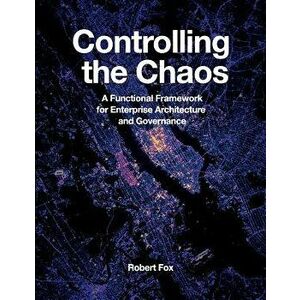 Controlling the Chaos: A Functional Framework for Enterprise Architecture and Governance, Paperback - Robert Fox imagine