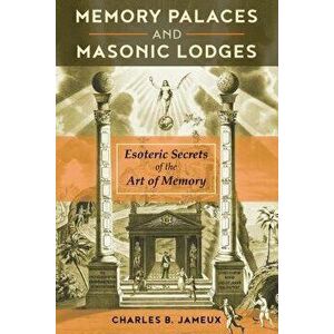 Memory Palaces and Masonic Lodges: Esoteric Secrets of the Art of Memory, Paperback - Charles B. Jameux imagine