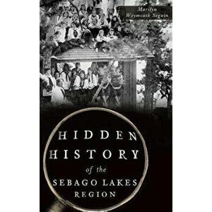 Hidden History of the Sebago Lakes Region, Hardcover - Marilyn Weymouth Seguin imagine