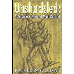 Unshackled: A Survivor's Story of Mind Control, Paperback - Kathleen Sullivan imagine