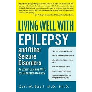 Living Well with Epilepsy and Other Seizure Disorders: An Expert Explains What You Really Need to Know, Paperback - Carl W. Bazil imagine