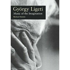 Gyorgy Ligeti: Music of the Imagination, Hardcover - Richard Steinitz imagine