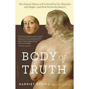 Body of Truth: How Science, History, and Culture Drive Our Obsession with Weight--And What We Can Do about It, Paperback - Harriet Brown imagine
