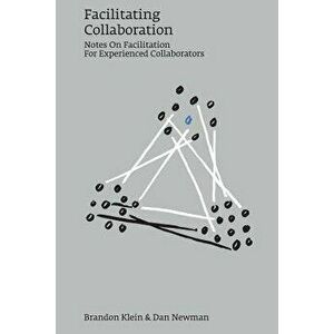 Facilitating Collaboration: Notes on Facilitation for Experienced Collaborators, Paperback - Dan Newman imagine