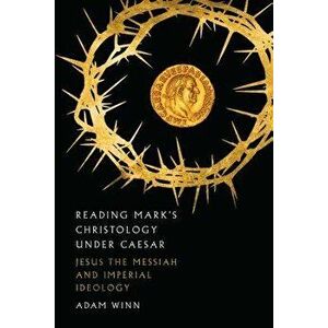 Reading Mark's Christology Under Caesar: Jesus the Messiah and Roman Imperial Ideology, Paperback - Adam Winn imagine