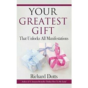 Your Greatest Gift: That Unlocks All Manifestations, Paperback - Richard Dotts imagine