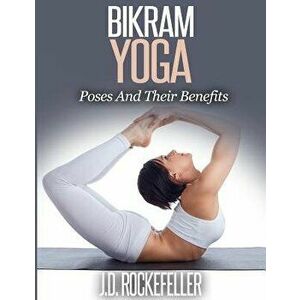Bikram Yoga: Poses and Their Benefits, Paperback - J. D. Rockefeller imagine