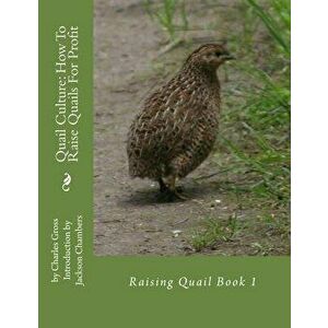 Quail Culture: How to Raise Quails for Profit: Raising Quail Book 1, Paperback - Charles Gross imagine