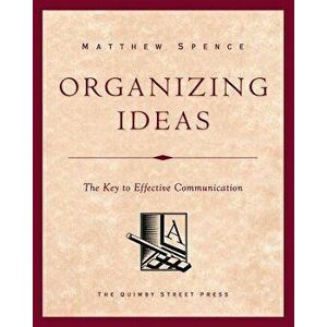Organizing Ideas: The Key to Effective Communication, Paperback - Matthew Spence imagine