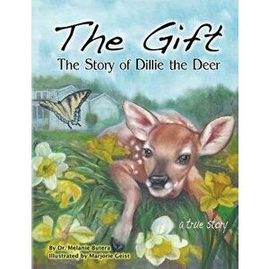 The Gift: The Story of Dillie the Deer, Paperback - Dr Melanie R. Butera imagine
