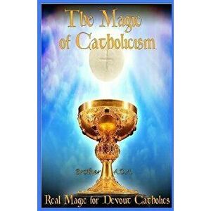 The Magic of Catholicism: Real Magic for Devout Catholics, Paperback - Brother Ada imagine
