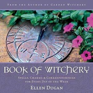 Book of Witchery: Spells, Charms & Correspondences for Every Day of the Week, Paperback - Ellen Dugan imagine