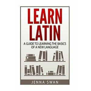 Learn Latin: A Guide to Learning the Basics of a New Language, Paperback - Jenna Swan imagine