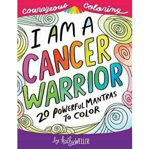 I Am a Cancer Warrior: An Adult Coloring Book for Encouragement, Strength and Positive Vibes: 20 Powerful Mantras to Color, Paperback - Kathy Weller imagine
