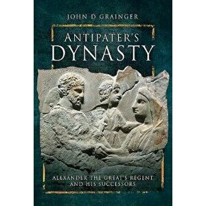 Antipater's Dynasty: Alexander the Great's Regent and His Successors, Hardcover - John D. Grainger imagine