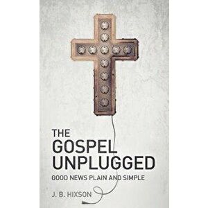 The Gospel Unplugged, Paperback - J. B. Hixson imagine