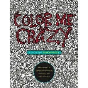 Color Me Crazy: Insanely Detailed Creations to Challenge Your Skills and Blow Your Mind, Paperback - Peter Deligdisch imagine