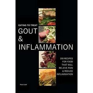 Eating to Treat Gout and Inflammation: 200 Recipes for Food That Will Relieve Pain & Reduce Inflammation, Paperback - Rose Scott imagine