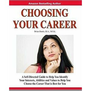 Choosing Your Career: A Self-Directed Guide to Help You Identify Your Interests, Abilities and Values to Help You Choose the Career That Is, Paperback imagine