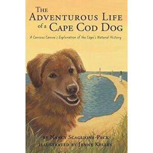 The Adventurous Life of a Cape Cod Dog: A Curious Canine's Exploration of the Cape's Natural History, Paperback - Nancy Scaglione-Peck imagine