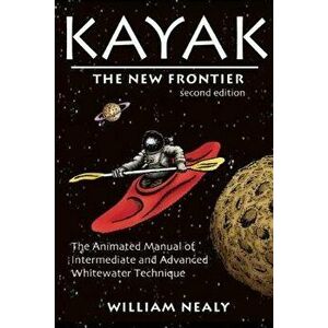 Kayak: The New Frontier: The Animated Manual of Intermediate and Advanced Whitewater Technique, Hardcover - William Nealy imagine