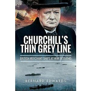 Churchill's Thin Grey Line: British Merchant Ships at War 1939-1945, Hardcover - Bernard Edwards imagine