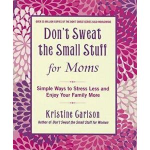 Don't Sweat the Small Stuff for Moms: Simple Ways to Stress Less and Enjoy Your Family More, Paperback - Kristine Carlson imagine