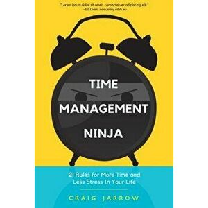 Time Management Ninja: 21 Rules for More Time and Less Stress in Your Life, Paperback - Craig Jarrow imagine