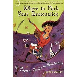 Where to Park Your Broomstick: A Teen's Guide to Witchcraft, Paperback - Lauren Manoy imagine