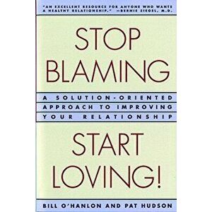 Stop Blaming, Start Loving!: A Solution-Oriented Approach to Improving Your Relationship, Paperback - Patricia Hudson O'Hanlon imagine