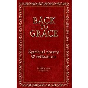 Back To Grace: Spiritual Poetry and Reflections, Paperback - Earthschool Harmony imagine