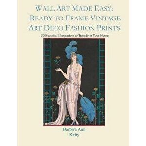 Wall Art Made Easy: Ready to Frame Vintage Art Deco Fashion Prints: 30 Beautiful Illustrations to Transform Your Home, Paperback - Barbara Ann Kirby imagine