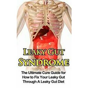 Leaky Gut Syndrome: The Ultimate Cure Guide for How to Fix Your Leaky Gut Through a Leaky Gut Diet, Paperback - Wade Migan imagine