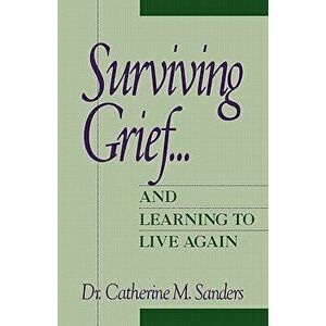 Surviving Grief ... and Learning to Live Again, Paperback - Catherine M. Sanders imagine